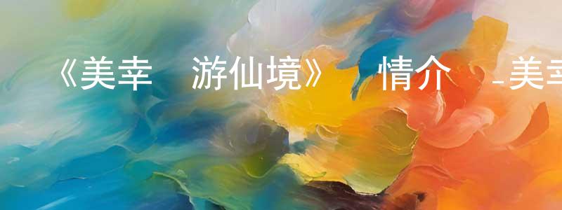 陳振玉發布《美幸夢游仙境》詳情介紹_美幸夢游仙境已完結在線觀看_美幸夢游仙境迅雷下載_日漫